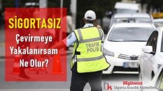 Sigortasız Çevirmeye Yakalanırsam Ne Olur?