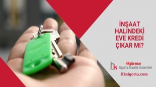 insaat halindeki eve kredi cikar mi hk sigorta acenteligi