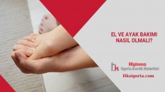 El ve Ayak Bakımı Nasıl Olmalı?