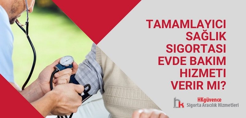 tamamlayıcı sağlık sigortası evde bakım hizmeti verir mi HK Sigorta